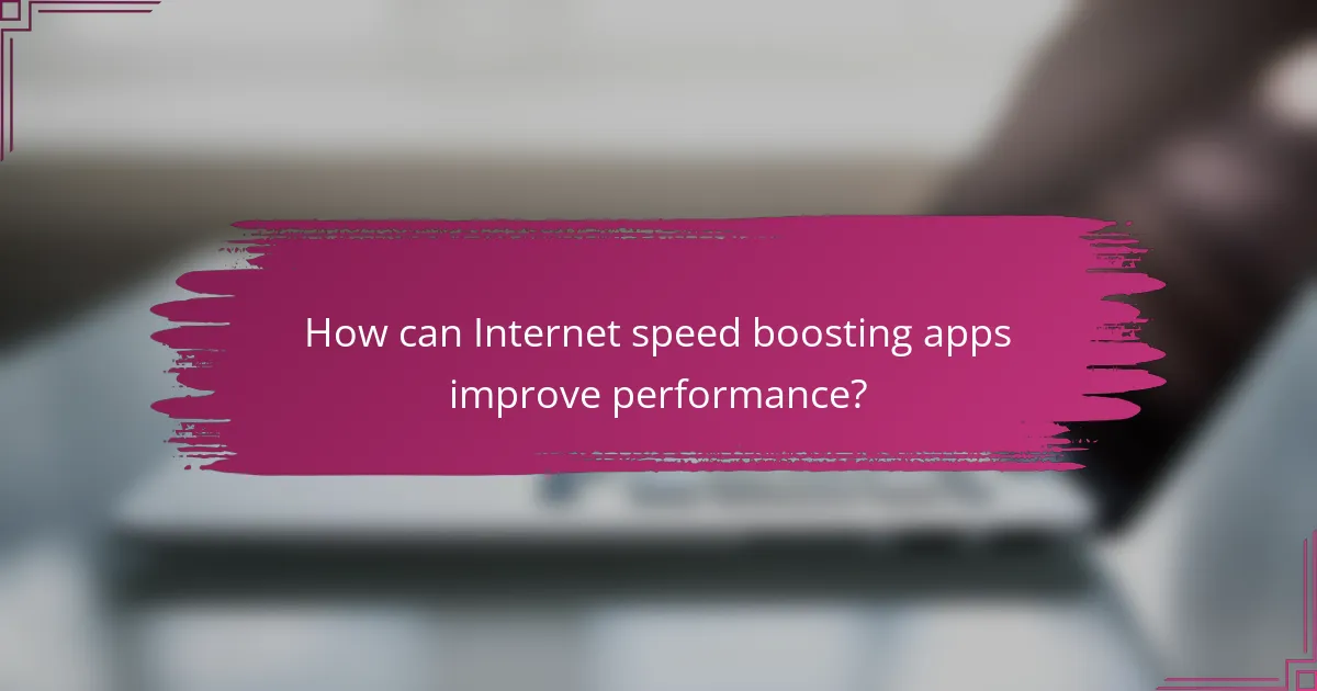 How can Internet speed boosting apps improve performance?
