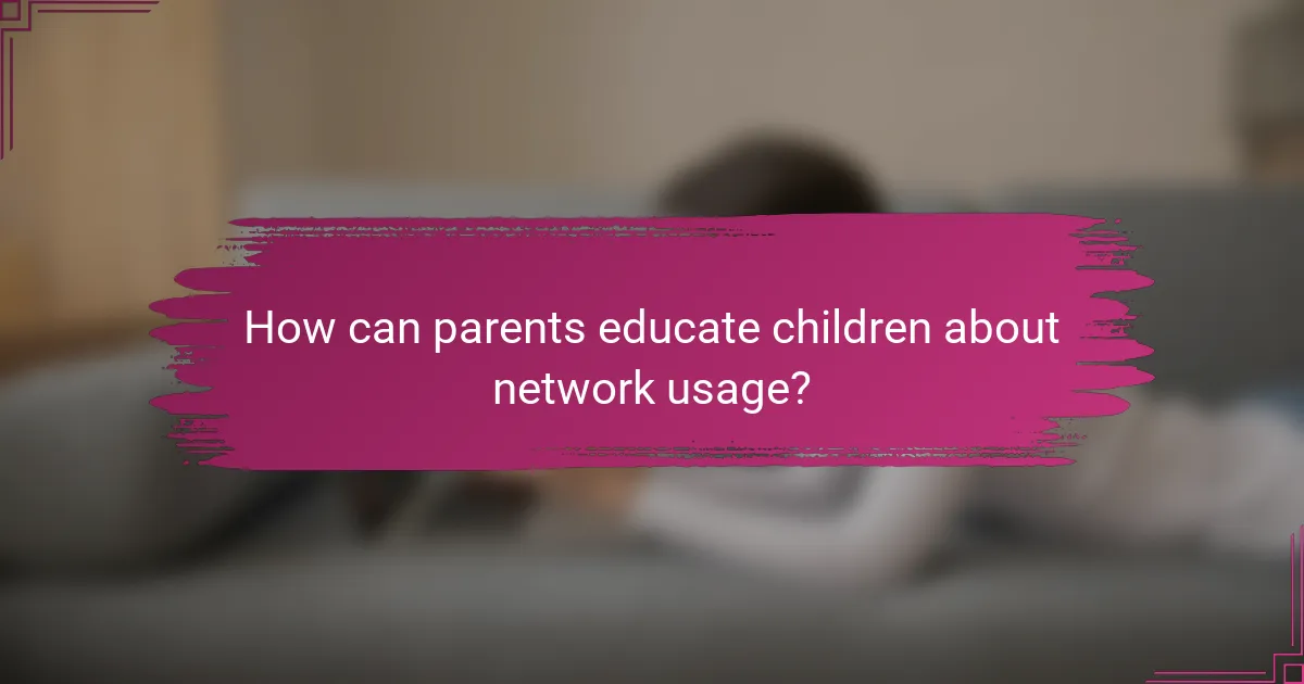 How can parents educate children about network usage?