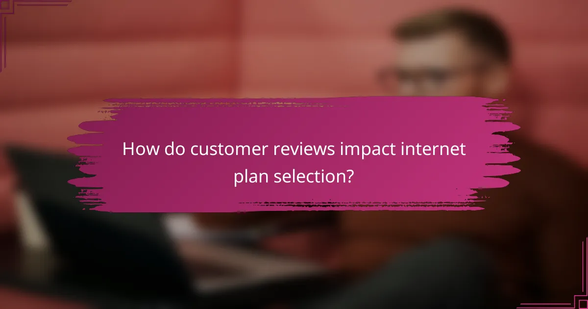 How do customer reviews impact internet plan selection?