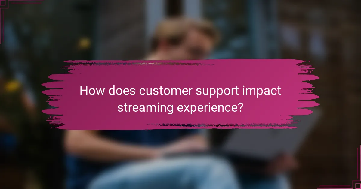 How does customer support impact streaming experience?