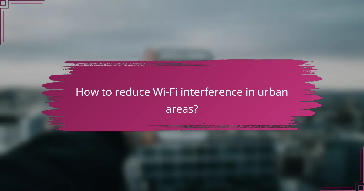 How to reduce Wi-Fi interference in urban areas?