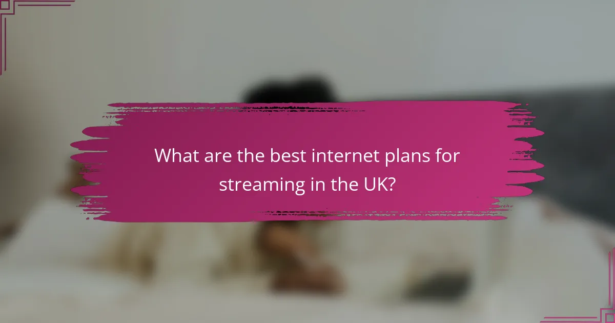 What are the best internet plans for streaming in the UK?