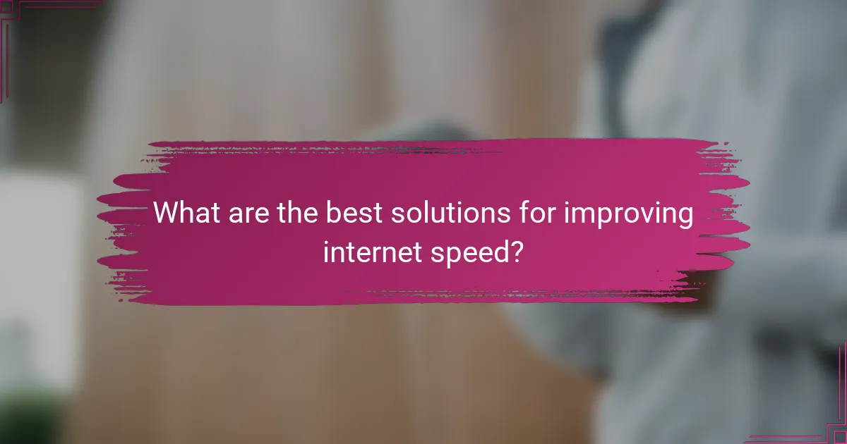 What are the best solutions for improving internet speed?
