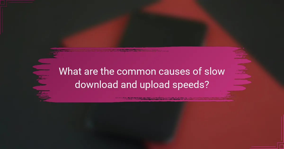 What are the common causes of slow download and upload speeds?