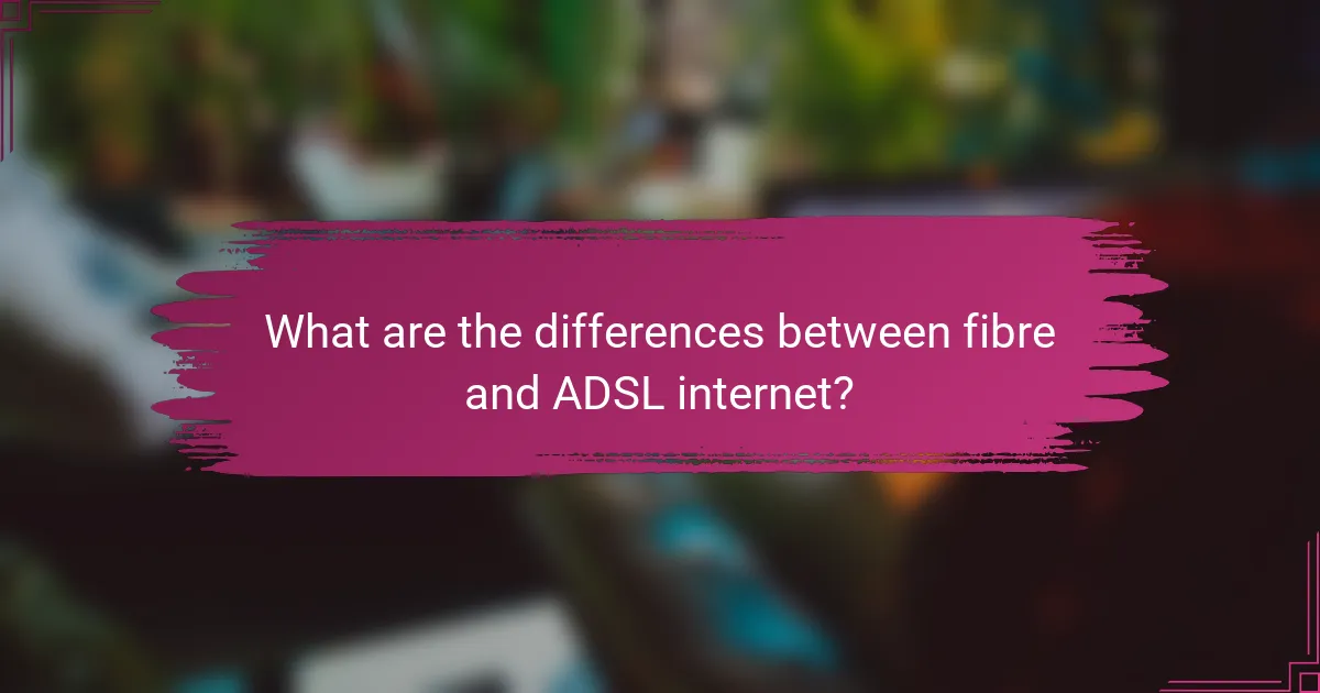 What are the differences between fibre and ADSL internet?