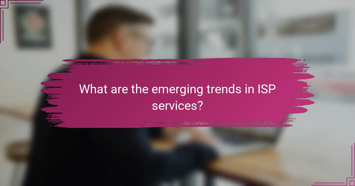 What are the emerging trends in ISP services?