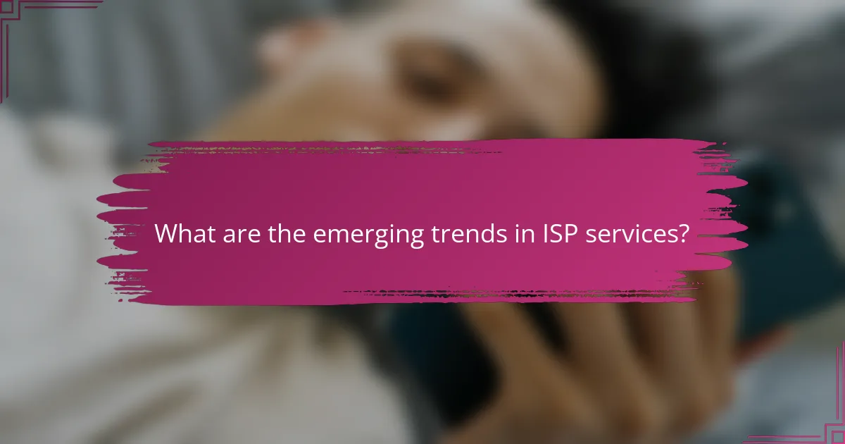 What are the emerging trends in ISP services?