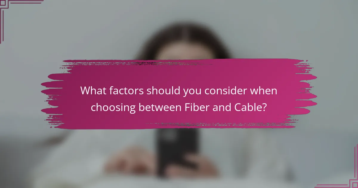 What factors should you consider when choosing between Fiber and Cable?