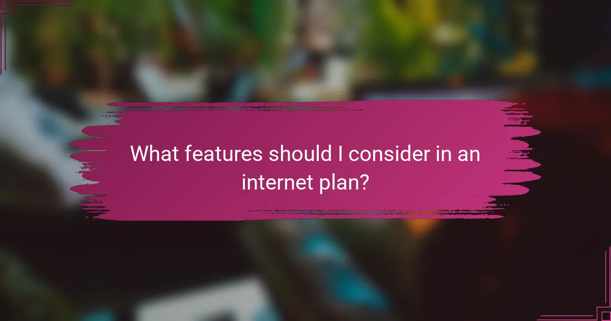 What features should I consider in an internet plan?