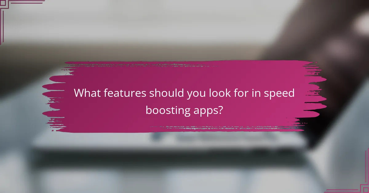 What features should you look for in speed boosting apps?